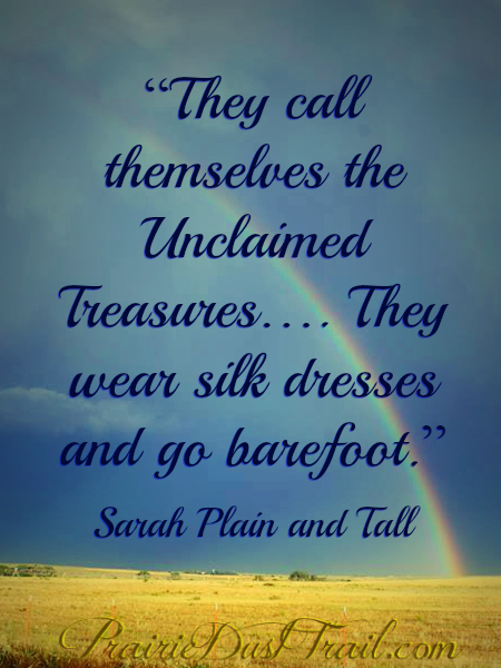 The Unclaimed Treasures are three aunts, old maids, who lived in Main. One of them said that she had almost gotten married one time, “but not quite”. So, the threesome lived their lives happily together, wearing silk dresses, running around barefoot, and having a ball in life while bringing joy to the lives of others.